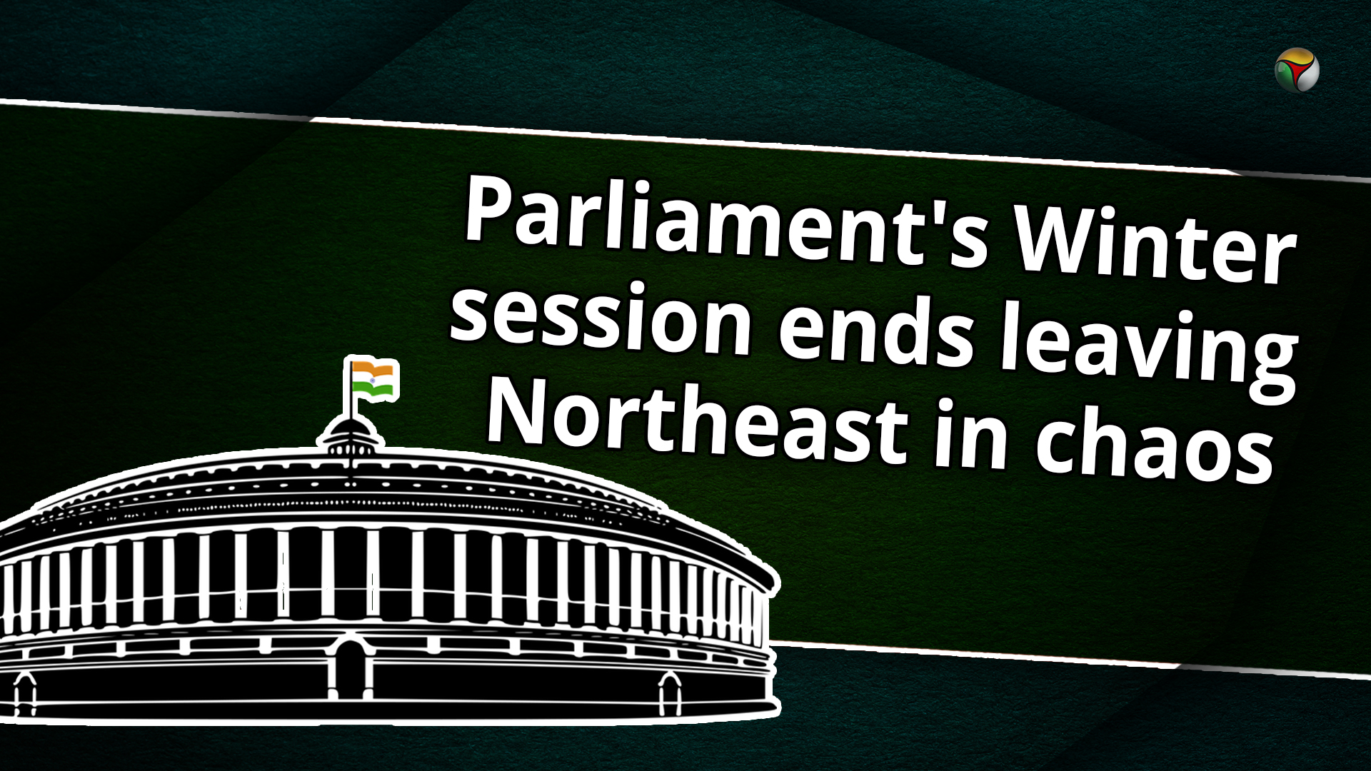 Parliaments Winter session ends leaving Northeast in chaos